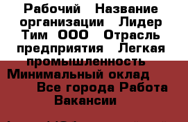 Рабочий › Название организации ­ Лидер Тим, ООО › Отрасль предприятия ­ Легкая промышленность › Минимальный оклад ­ 27 000 - Все города Работа » Вакансии   